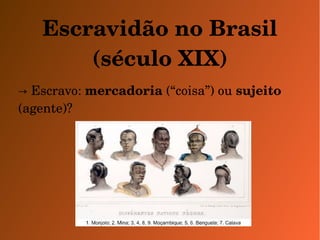 Escravidão no Brasil 
(século XIX) 
→ Escravo: mercadoria (“coisa”) ou sujeito 
(agente)? 
 
