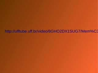 http://ufftube.uff.br/video/8GHO2DX1SUG7/Mem%C3% 