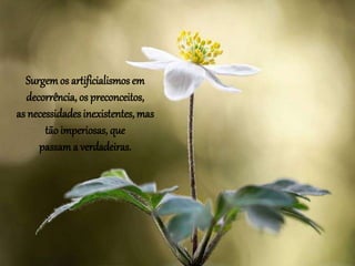 Surgemos artificialismos em
decorrência, os preconceitos,
as necessidades inexistentes, mas
tão imperiosas, que
passama verdadeiras.
 