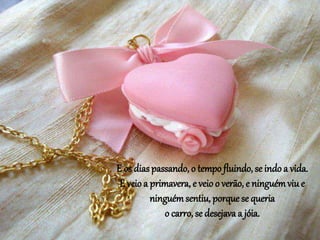 E os dias passando, o tempo fluindo, se indo a vida.
E veio a primavera, e veio o verão, e ninguémviue
ninguémsentiu, porque se queria
o carro, se desejava a jóia.
 