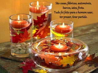 Sãocasas,fábricas, automóveis,
barcos, iates, frota.
Tudo foi feito para o homemusar,
ter prazer, tirar partido.
 