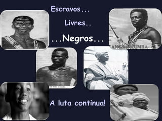 Escravos... Livres.. ...Negros... A luta continua! 