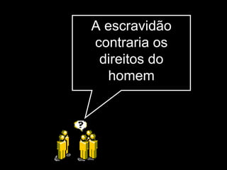A escravidão contraria os direitos do homem 