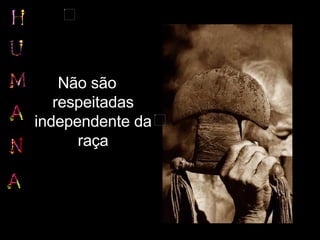 Não são respeitadas independente da raça 