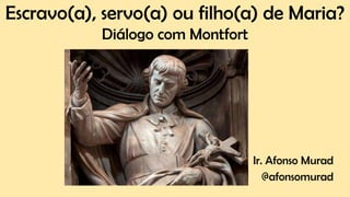 Escravo(a), servo(a) ou filho(a) de Maria?
Diálogo com Montfort
Ir. Afonso Murad
@afonsomurad
 