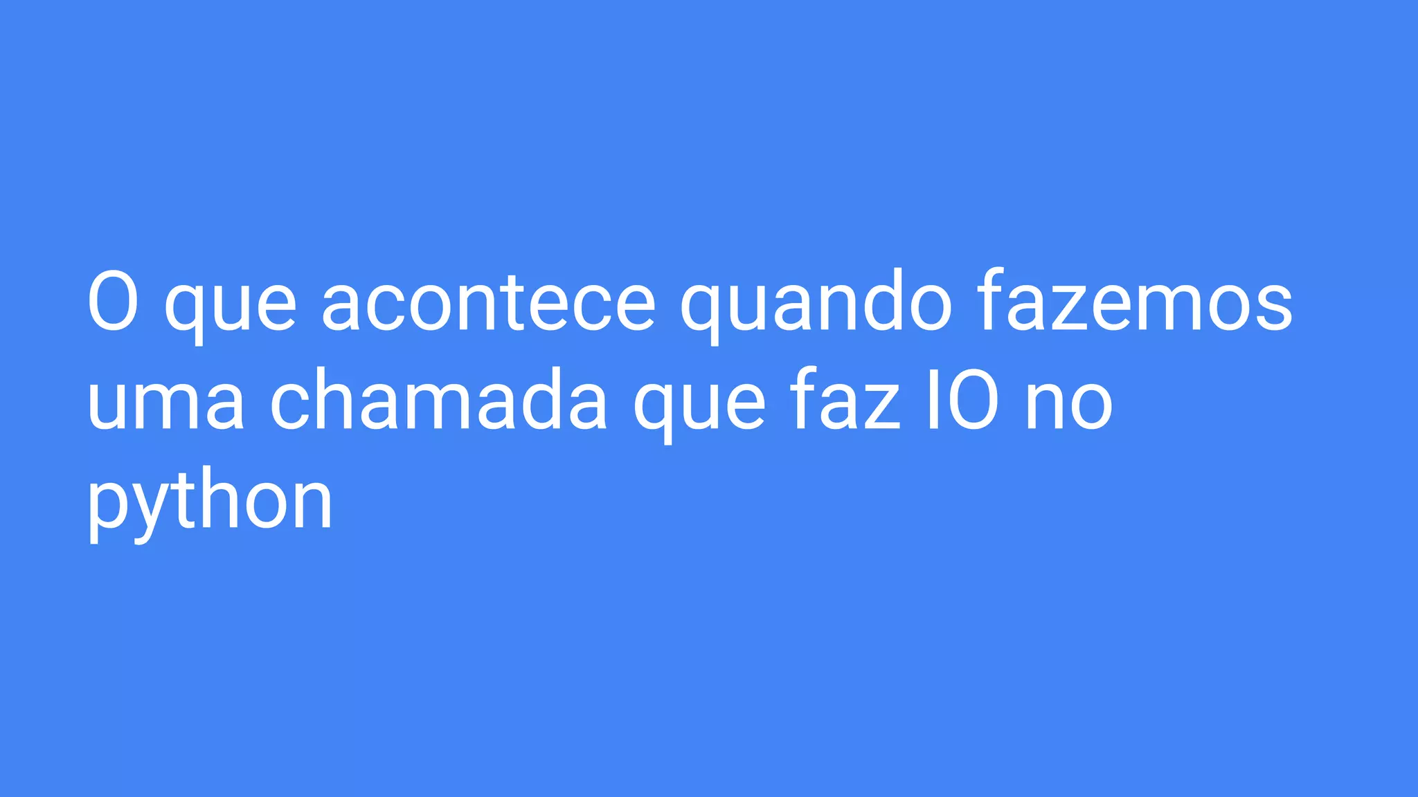 O que acontece quando fazemos
uma chamada que faz IO no
python
 