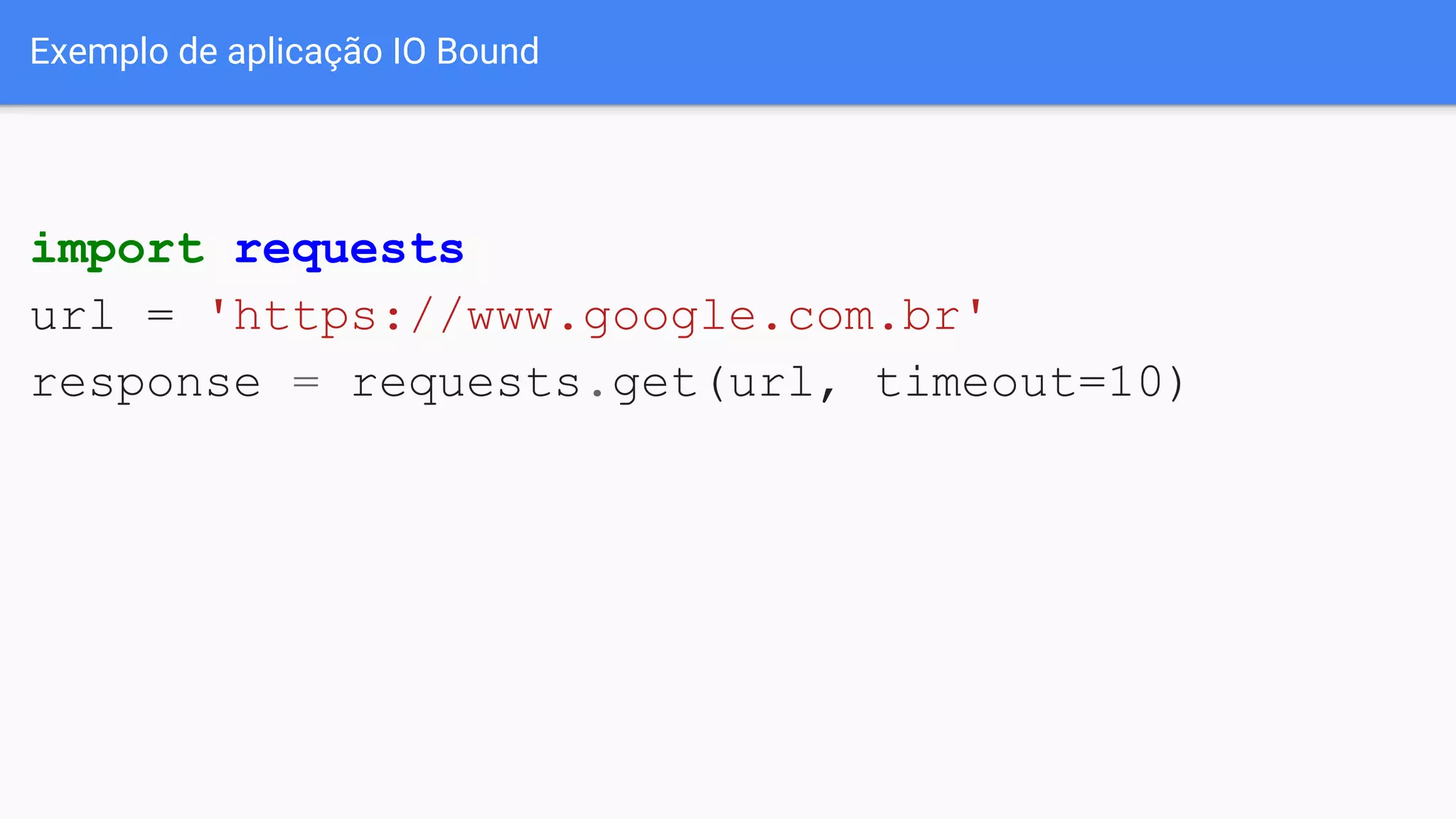 Exemplo de aplicação IO Bound
import requests
url = 'https://www.google.com.br'
response = requests.get(url, timeout=10)
 