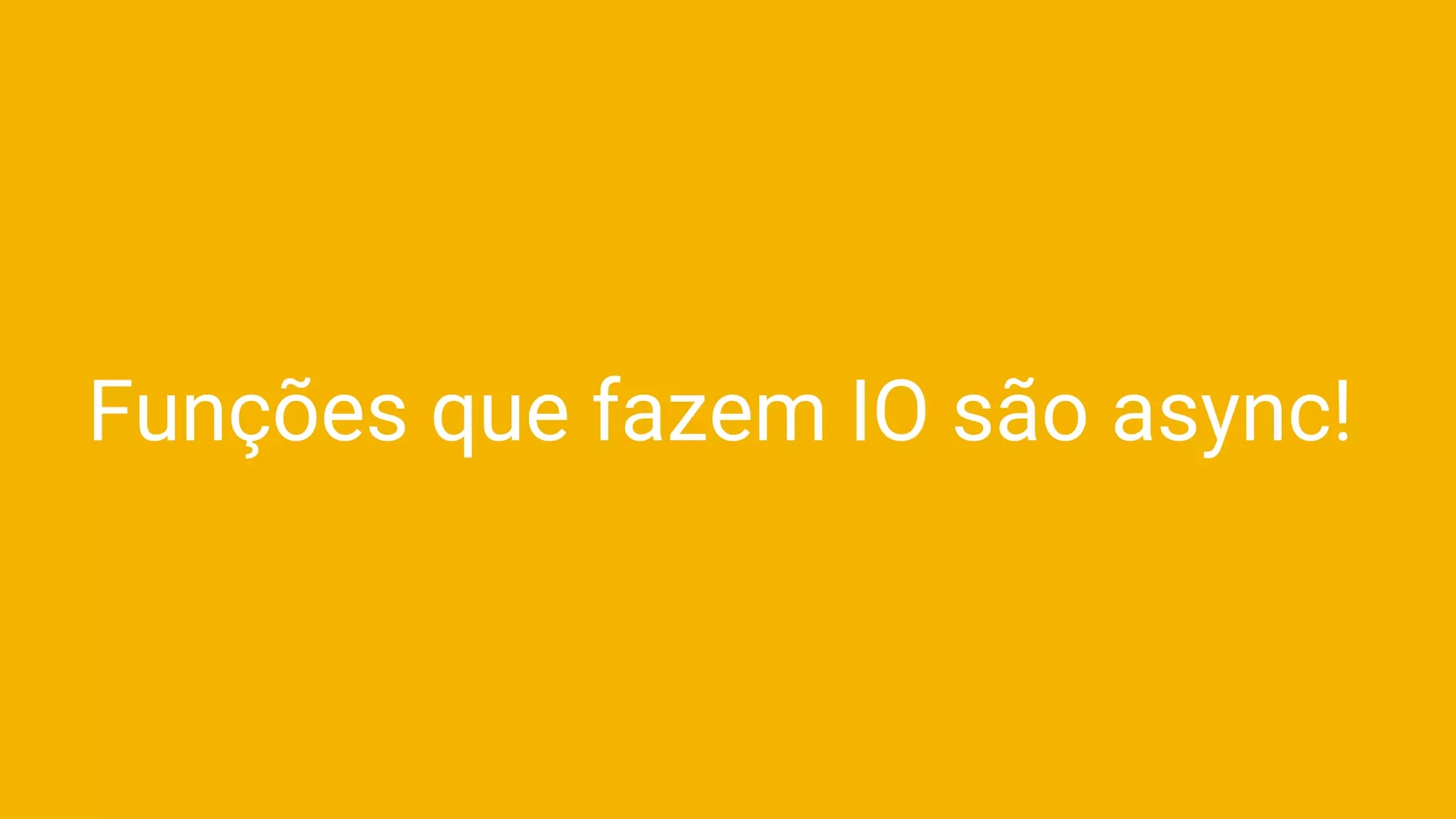 Funções que fazem IO são async!
 