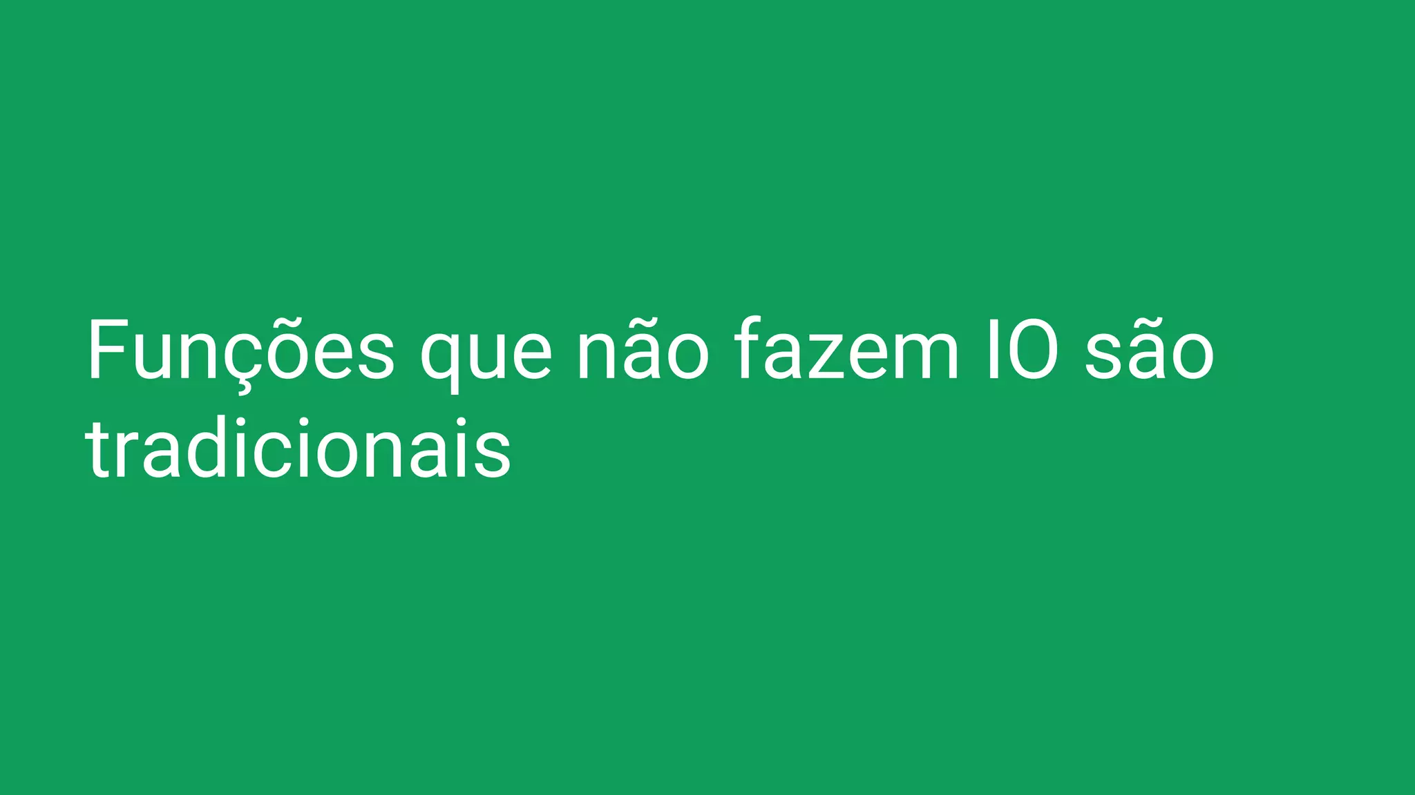 Funções que não fazem IO são
tradicionais
 