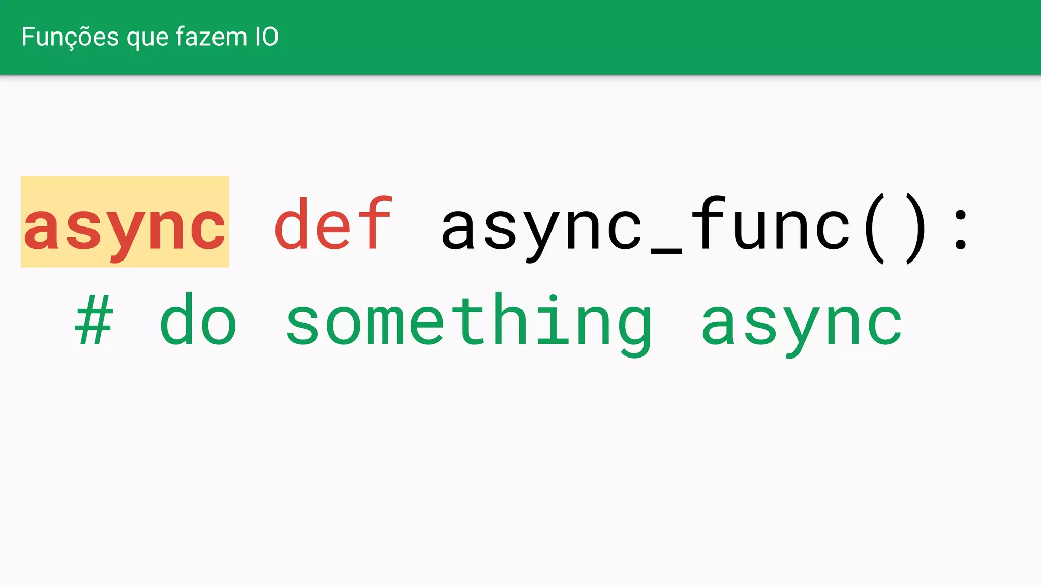 Funções que fazem IO
async def async_func():
# do something async
 