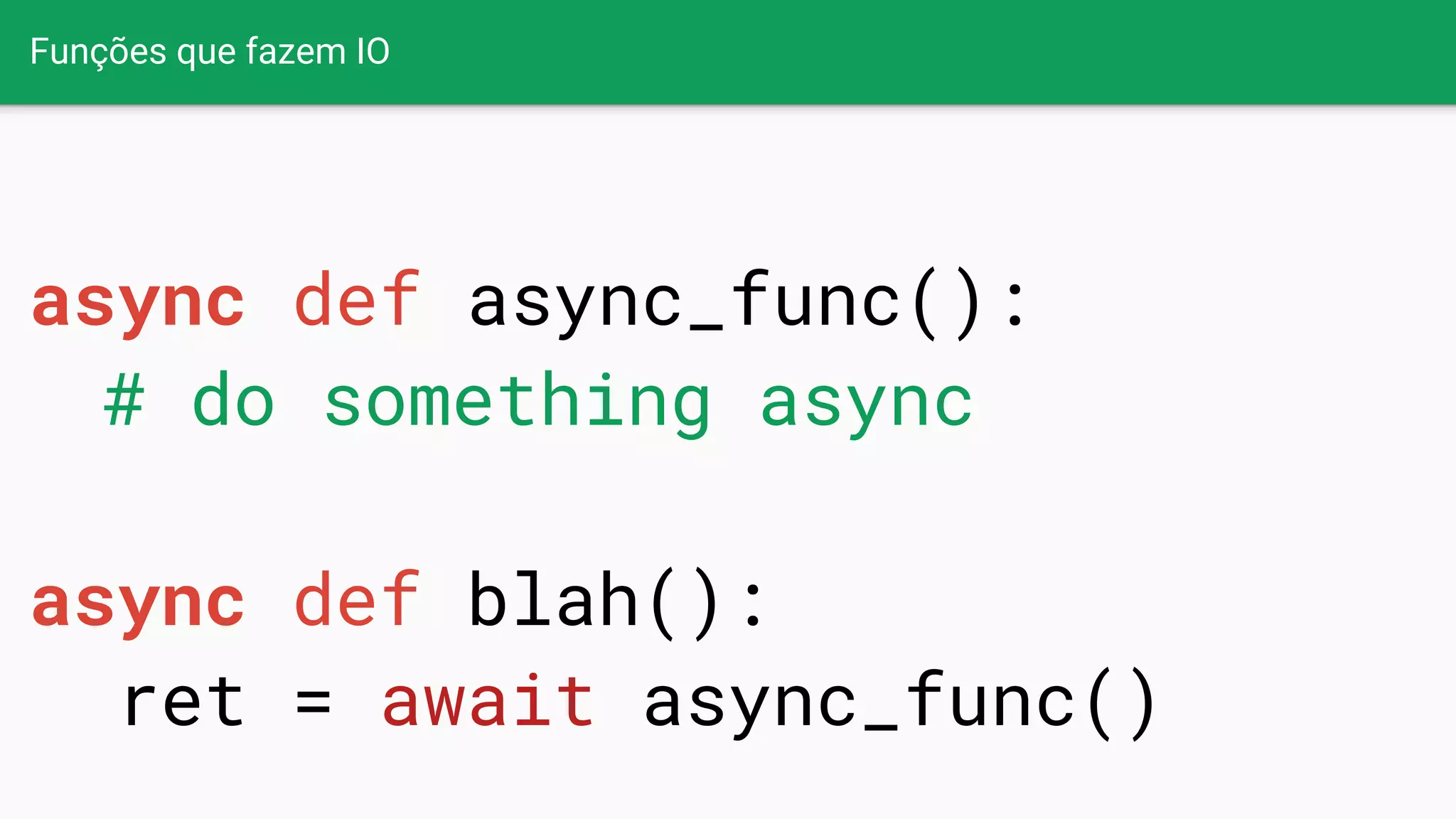 Funções que fazem IO
async def async_func():
# do something async
async def blah():
ret = await async_func()
 