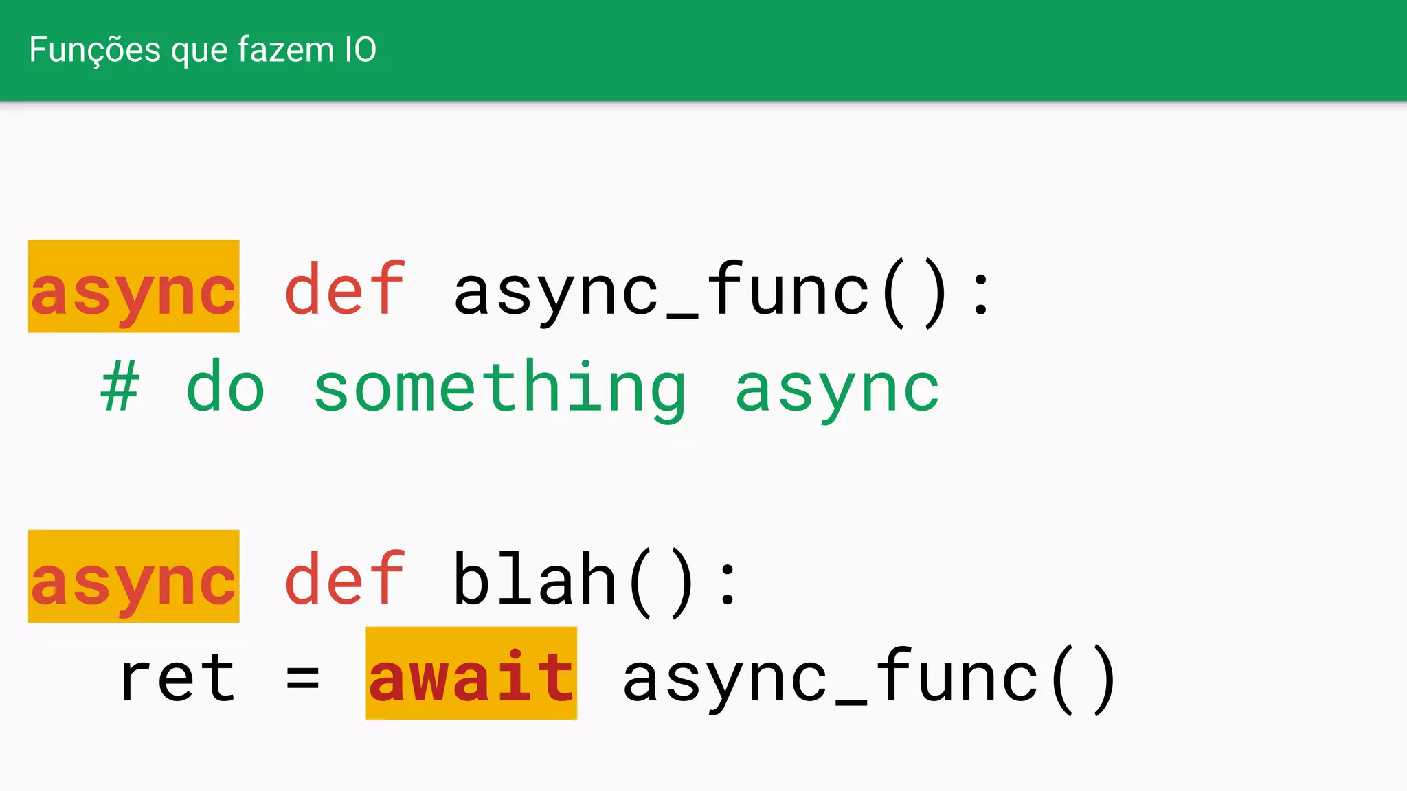 Funções que fazem IO
async def async_func():
# do something async
async def blah():
ret = await async_func()
 