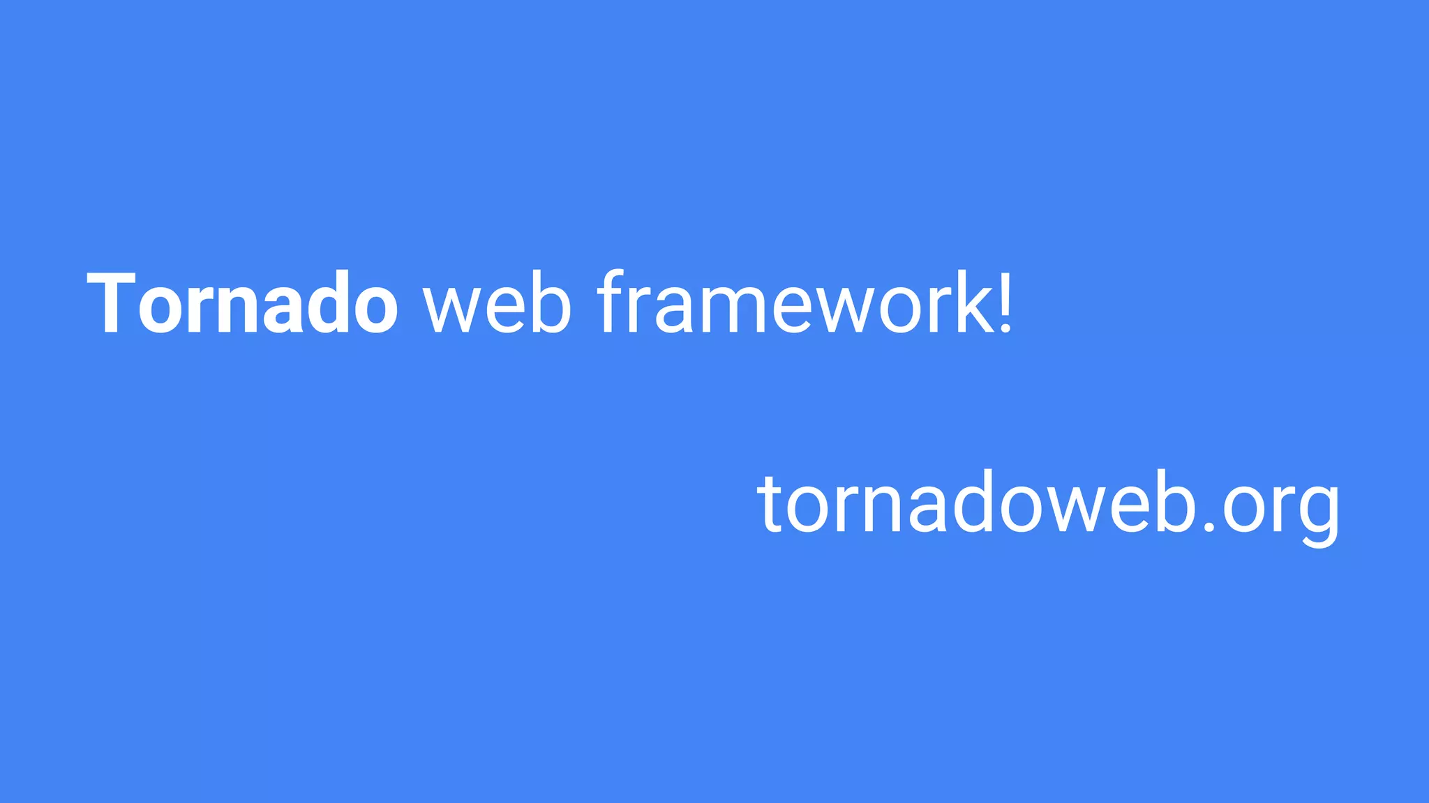 Tornado web framework!
tornadoweb.org
 