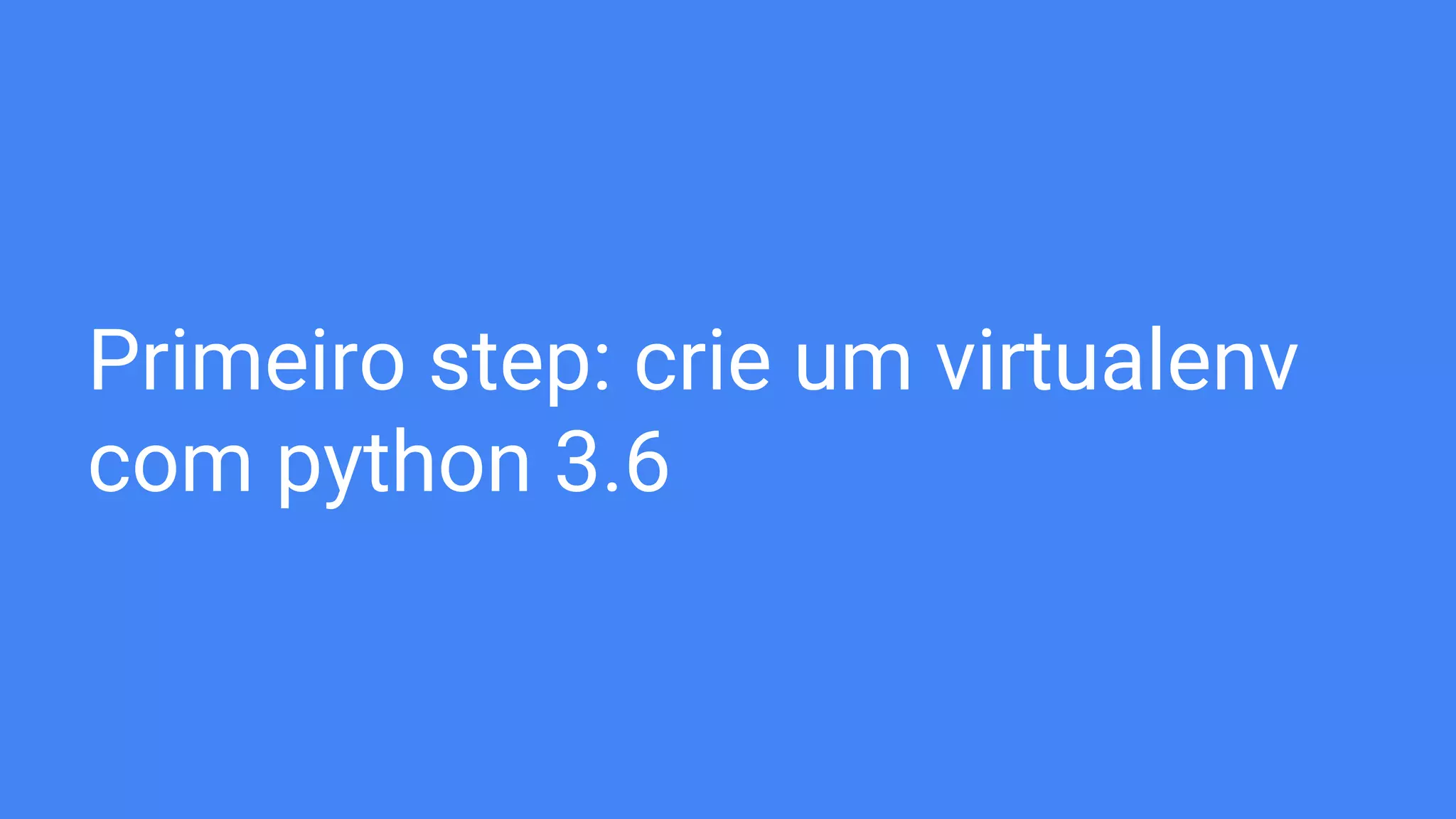 Primeiro step: crie um virtualenv
com python 3.6
 