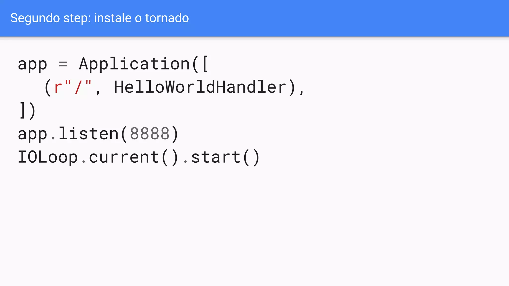 Segundo step: instale o tornado
app = Application([
(r"/", HelloWorldHandler),
])
app.listen(8888)
IOLoop.current().start()
 