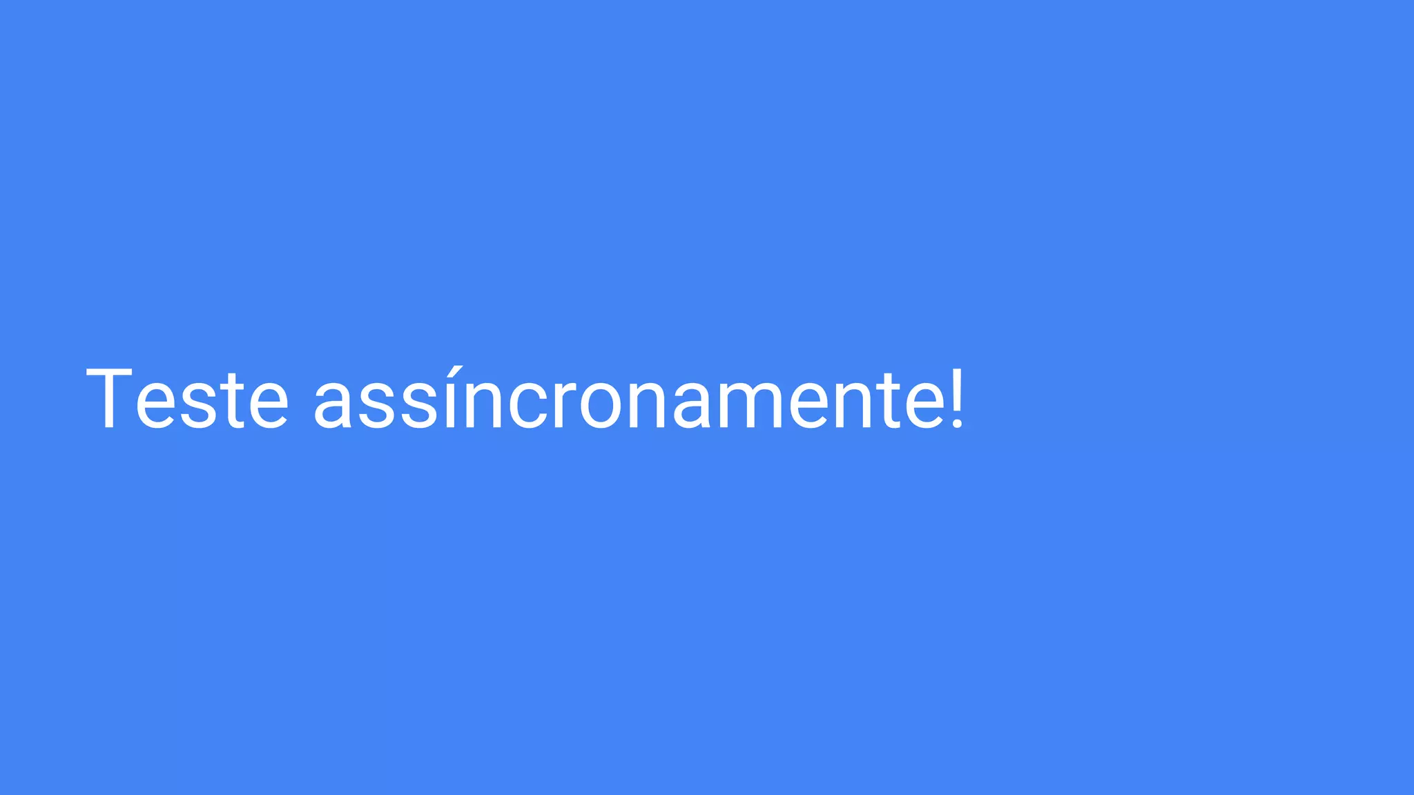 Teste assíncronamente!
 