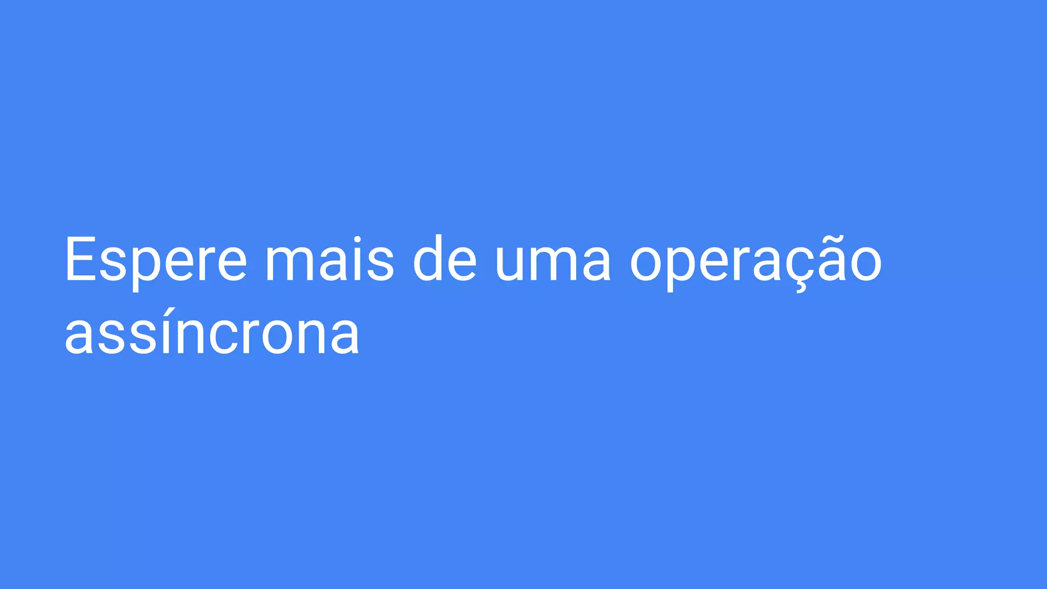 Espere mais de uma operação
assíncrona
 