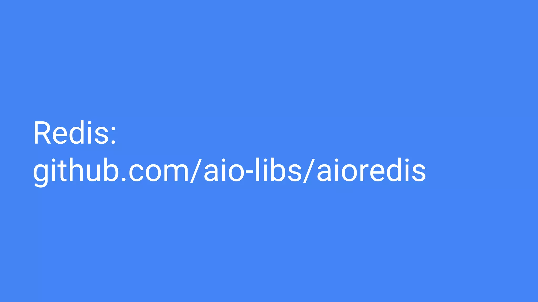 Redis:
github.com/aio-libs/aioredis
 
