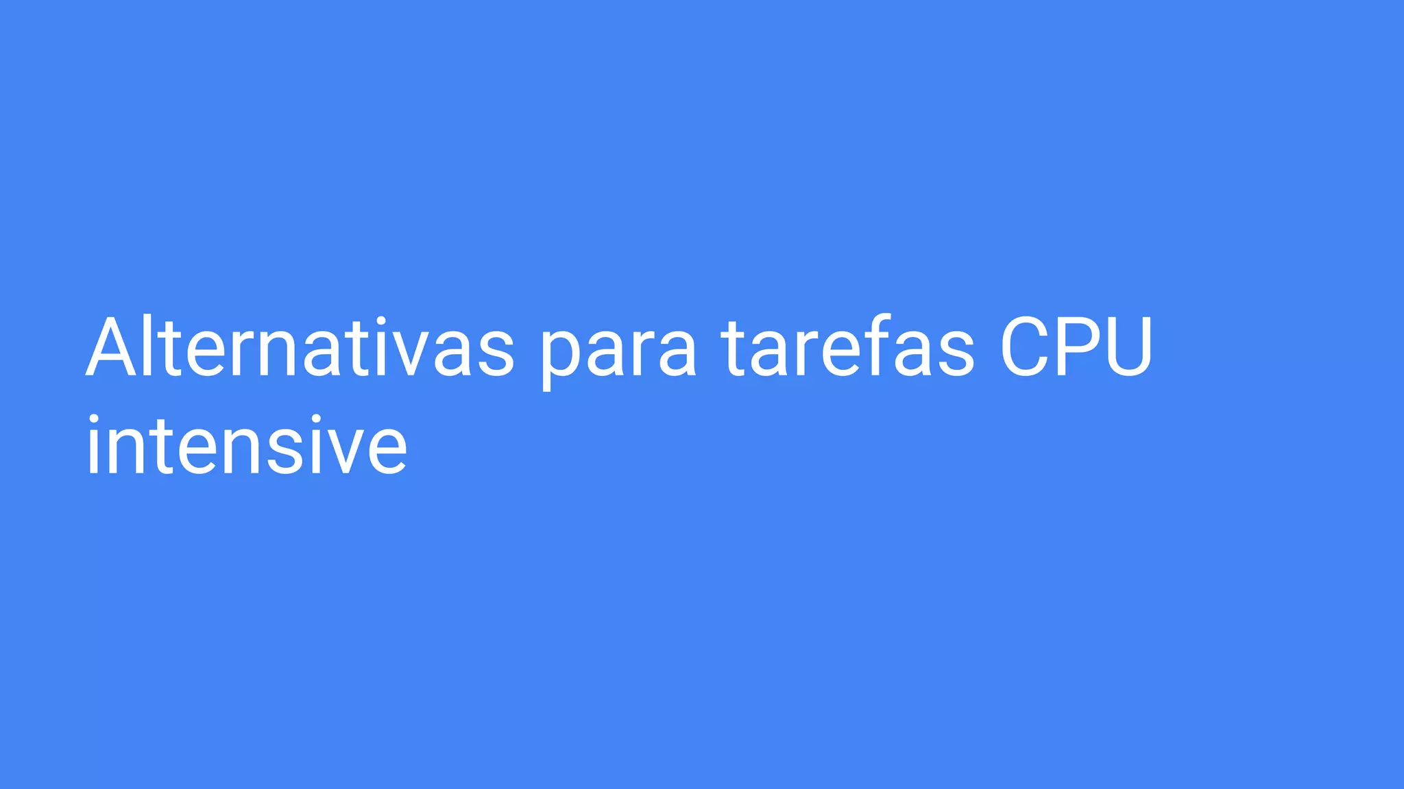 Alternativas para tarefas CPU
intensive
 