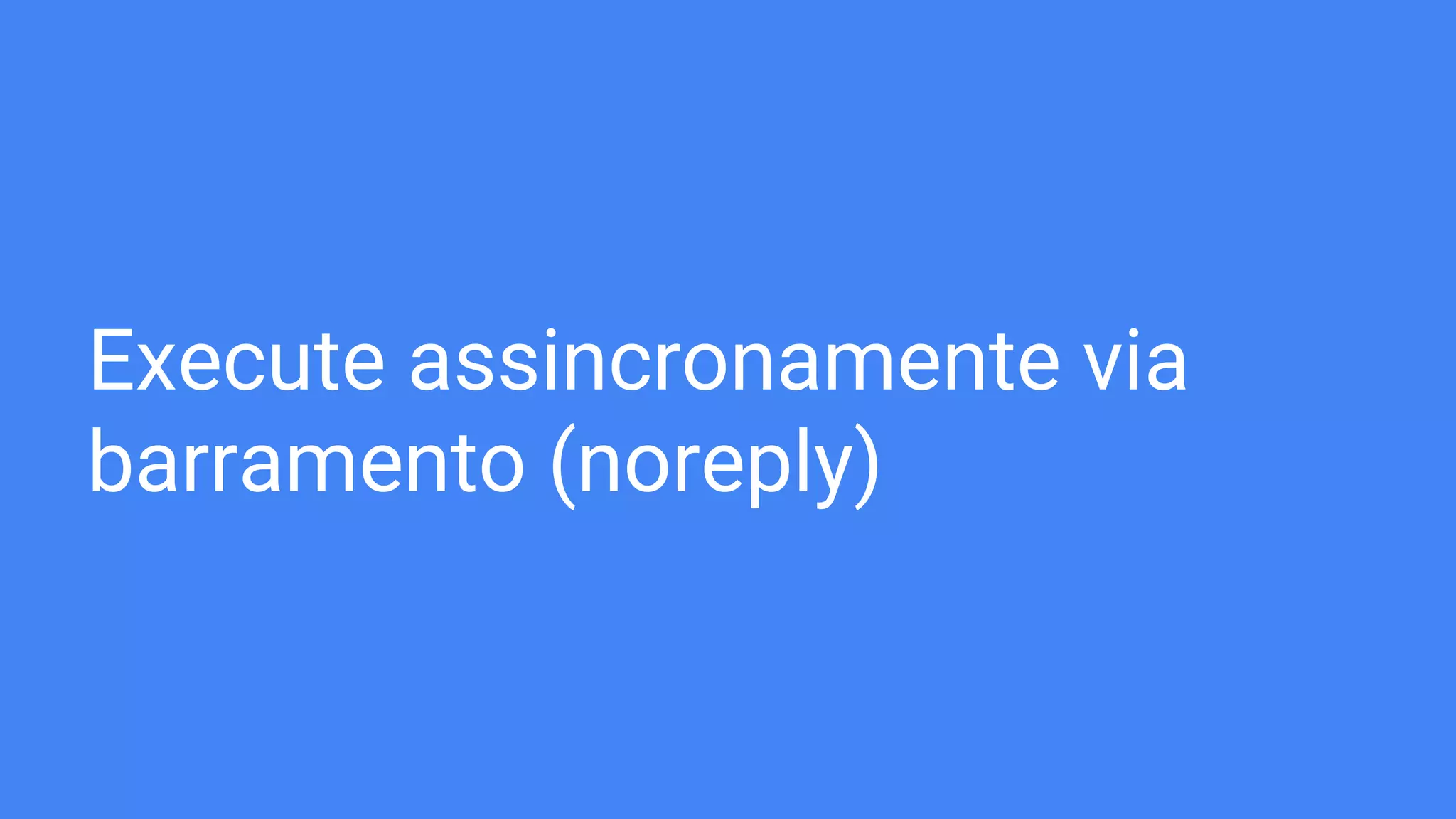 Execute assincronamente via
barramento (noreply)
 