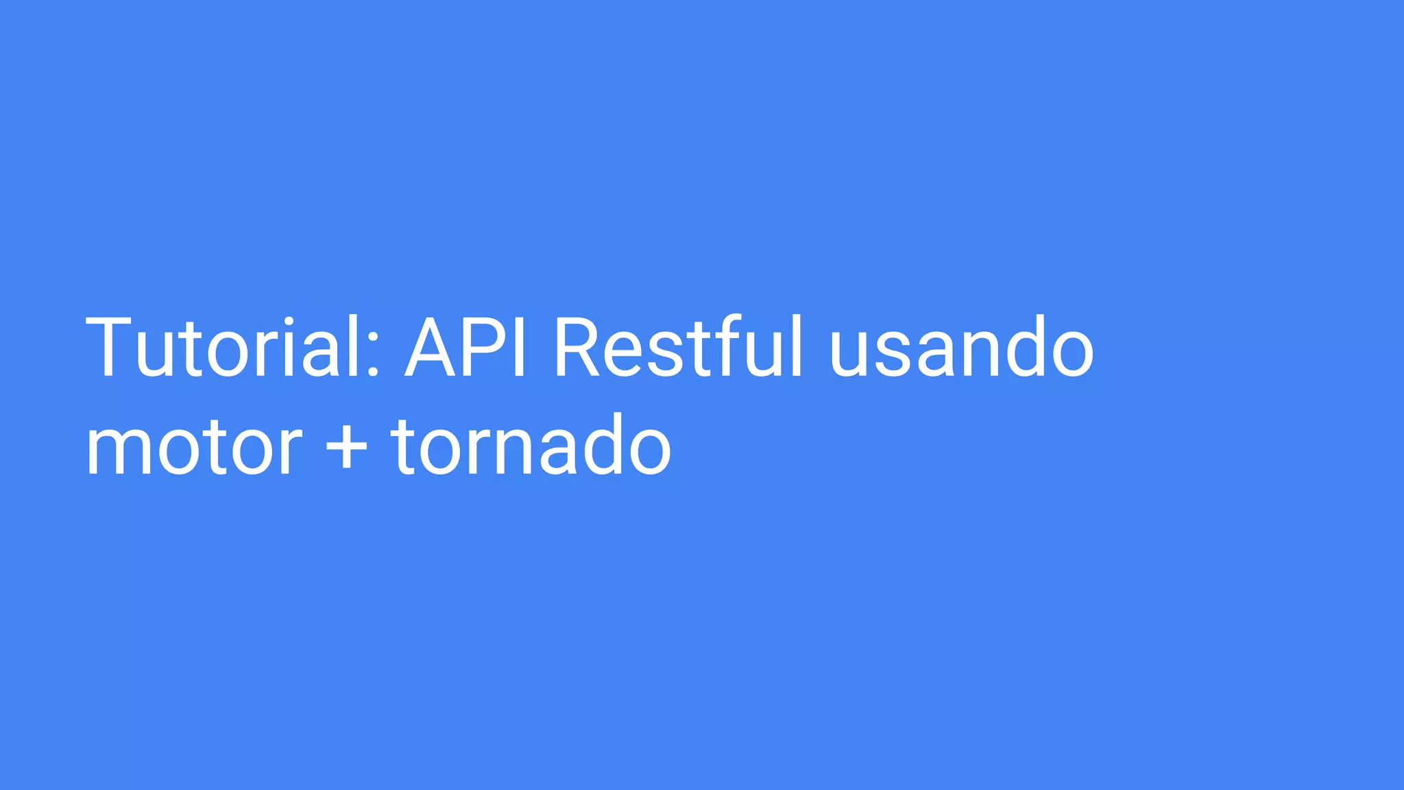 Tutorial: API Restful usando
motor + tornado
 