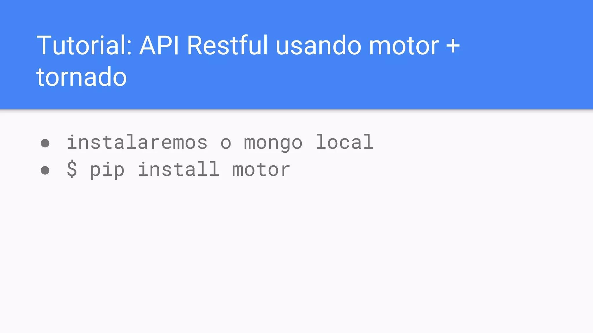 Tutorial: API Restful usando motor +
tornado
● instalaremos o mongo local
● $ pip install motor
 