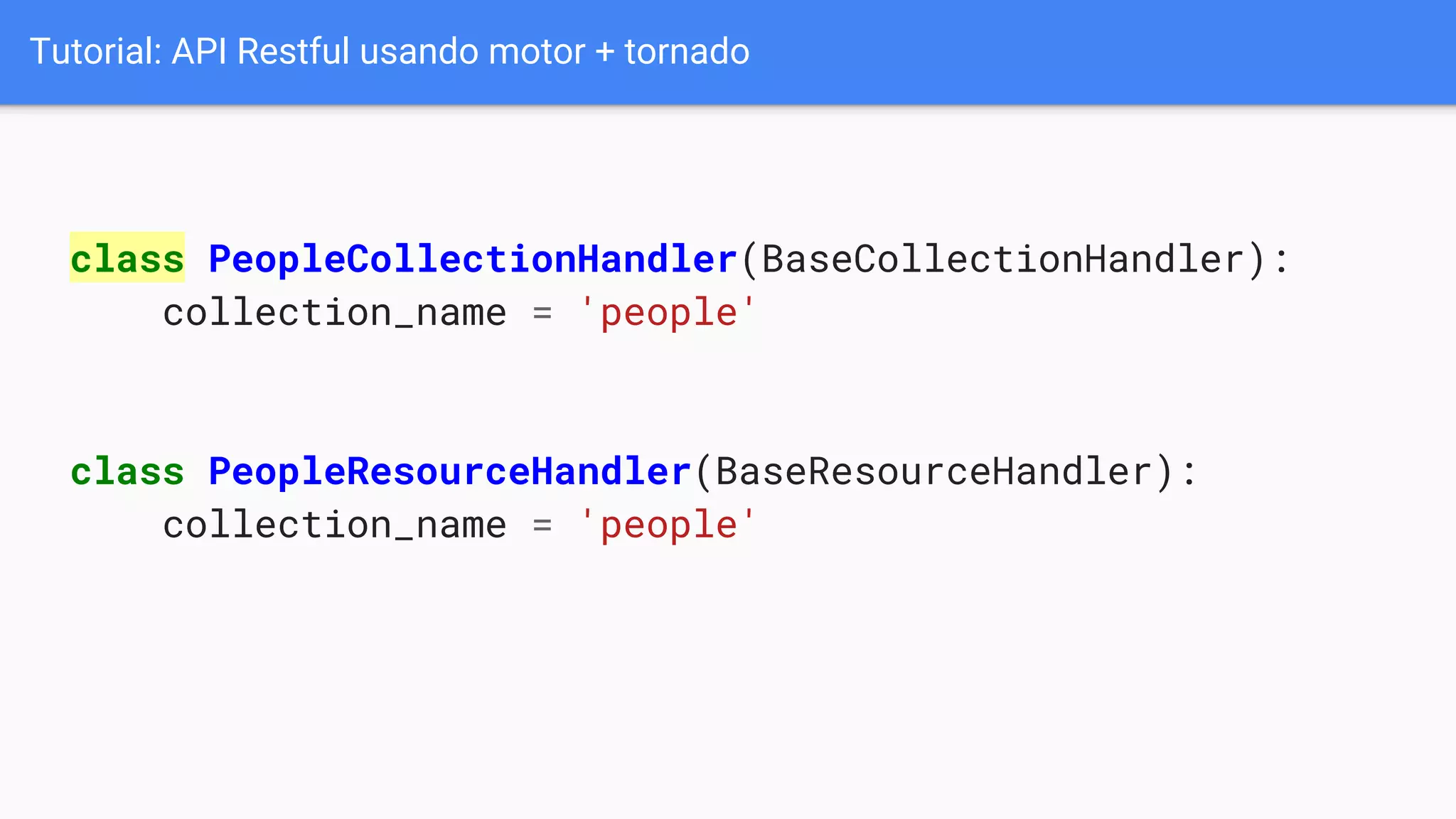 Tutorial: API Restful usando motor + tornado
class PeopleCollectionHandler(BaseCollectionHandler):
collection_name = 'people'
class PeopleResourceHandler(BaseResourceHandler):
collection_name = 'people'
 