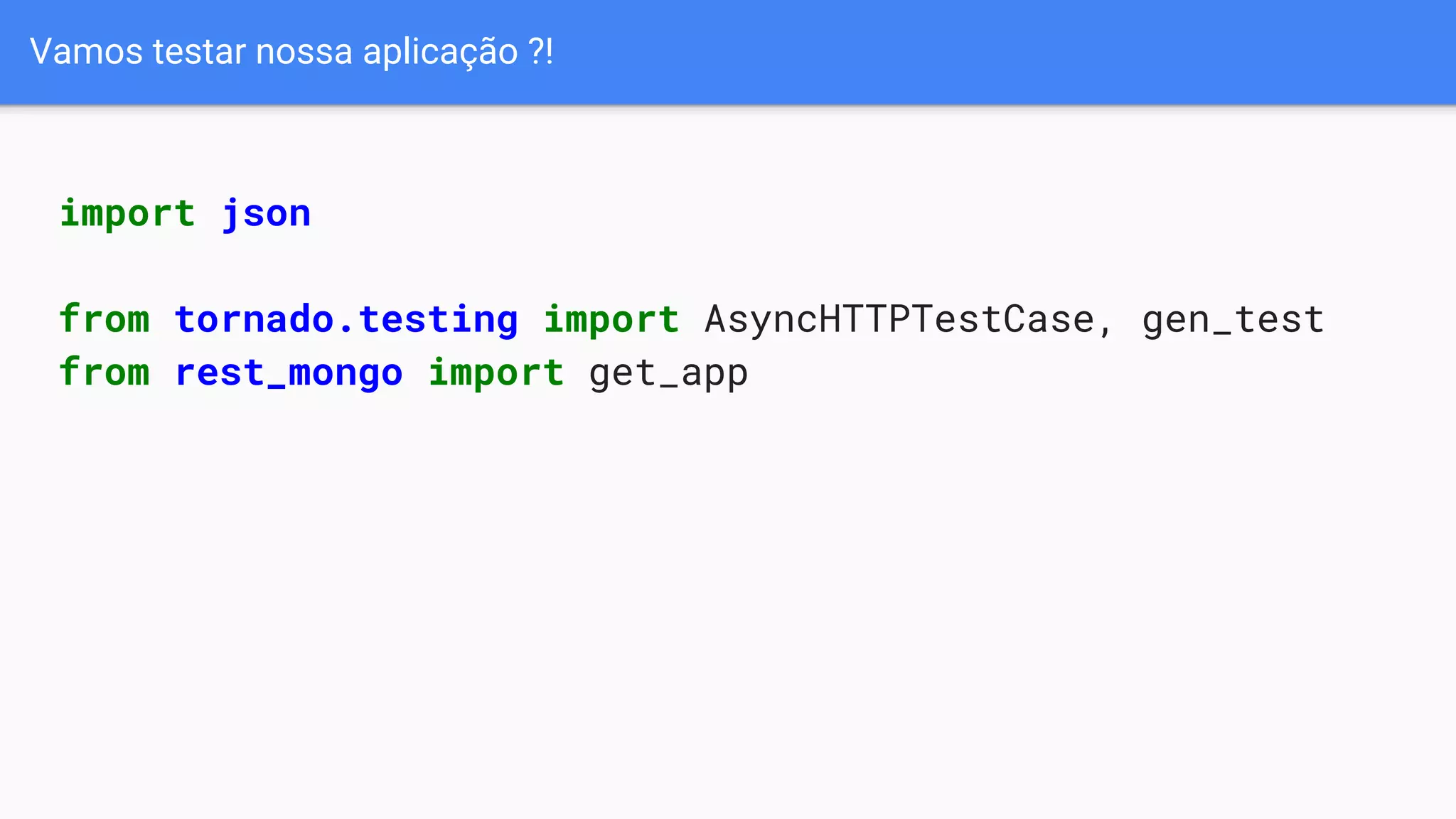 Vamos testar nossa aplicação ?!
import json
from tornado.testing import AsyncHTTPTestCase, gen_test
from rest_mongo import get_app
 