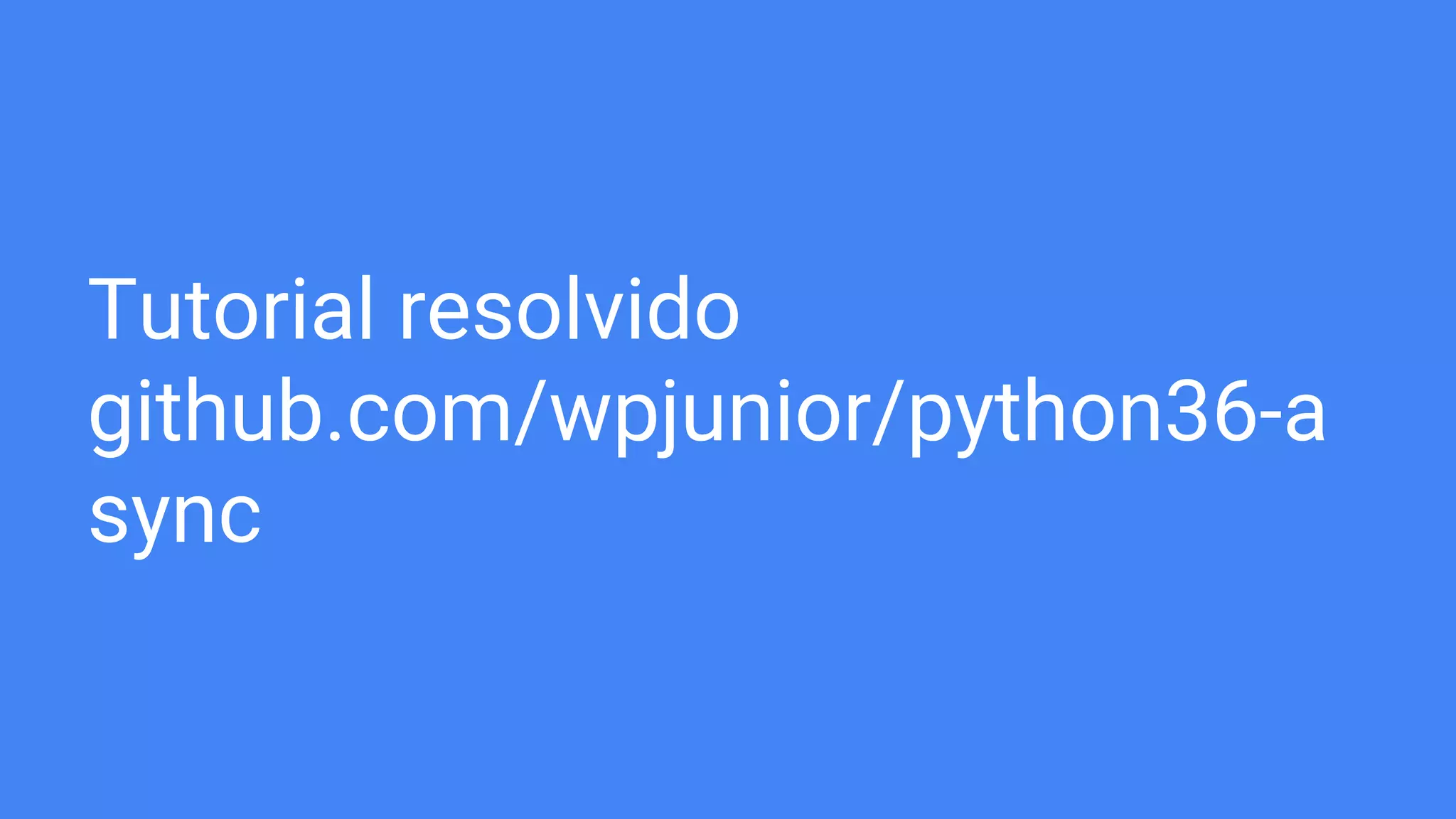 Tutorial resolvido
github.com/wpjunior/python36-a
sync
 