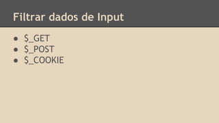 Filtrar dados de Input 
● $_GET 
● $_POST 
● $_COOKIE 
 