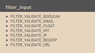 filter_input 
● FILTER_VALIDATE_BOOLEAN 
● FILTER_VALIDATE_EMAIL 
● FILTER_VALIDATE_FLOAT 
● FILTER_VALIDATE_INT 
● FILTER_VALIDATE_IP 
● FILTER_VALIDATE_REGEXP 
● FILTER_VALIDATE_URL 
 