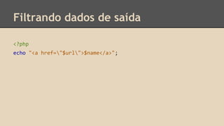 Filtrando dados de saída 
<?php 
echo "<a href="$url">$name</a>"; 
 
