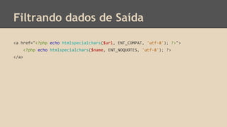 Filtrando dados de Saída 
<a href="<?php echo htmlspecialchars($url, ENT_COMPAT, 'utf-8'); ?>"> 
<?php echo htmlspecialchars($name, ENT_NOQUOTES, 'utf-8'); ?> 
</a> 
 