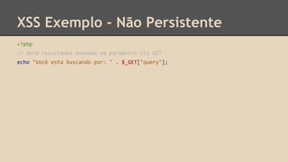 XSS Exemplo - Não Persistente 
<?php 
// Gera resultados baseado em parametro via GET 
echo "Você esta buscando por: " . $_GET["query"]; 
 