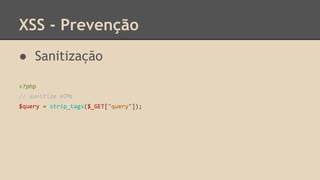 XSS - Prevenção 
● Sanitização 
<?php 
// sanitize HTML 
$query = strip_tags($_GET["query"]); 
 