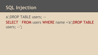 SQL Injection 
a';DROP TABLE users; -- 
SELECT * FROM users WHERE name ='a';DROP TABLE 
users; --'; 
 