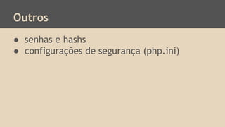 Outros 
● senhas e hashs 
● configurações de segurança (php.ini) 
 