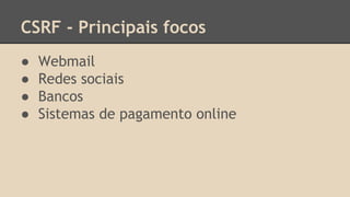 CSRF - Principais focos 
● Webmail 
● Redes sociais 
● Bancos 
● Sistemas de pagamento online 
 