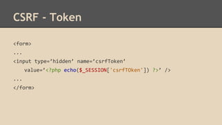 CSRF - Token 
<form> 
... 
<input type=’hidden’ name=’csrfToken’ 
value=’<?php echo($_SESSION['csrfTOken']) ?>’ /> 
... 
</form> 
 