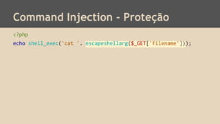 Command Injection - Proteção 
<?php 
echo shell_exec('cat '. escapeshellarg($_GET['filename'])); 
 