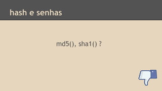 hash e senhas 
md5(), sha1() ? 
 