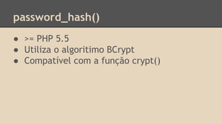 password_hash() 
● >= PHP 5.5 
● Utiliza o algoritimo BCrypt 
● Compatível com a função crypt() 
 