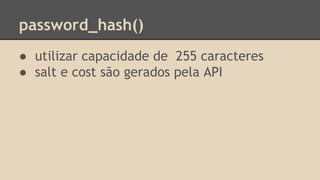 password_hash() 
● utilizar capacidade de 255 caracteres 
● salt e cost são gerados pela API 
 