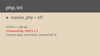 php.ini 
● expose_php = off 
HTTP/1.1 200 OK 
X-Powered-By: PHP/5.3.3 
Content-type: text/html; charset=UTF-8 
 