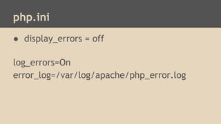 php.ini 
● display_errors = off 
log_errors=On 
error_log=/var/log/apache/php_error.log 
 
