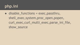 php.ini 
● disable_functions = exec,passthru, 
shell_exec,system,proc_open,popen, 
curl_exec,curl_multi_exec,parse_ini_file, 
show_source 
 
