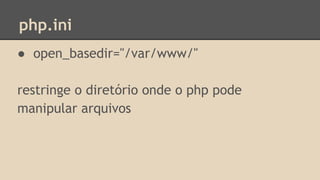 php.ini 
● open_basedir="/var/www/" 
restringe o diretório onde o php pode 
manipular arquivos 
 