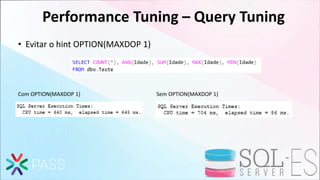 Performance Tuning – Query Tuning
• Evitar o hint OPTION(MAXDOP 1)
Com OPTION(MAXDOP 1) Sem OPTION(MAXDOP 1)
 