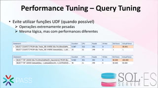 Performance Tuning – Query Tuning
• Evite utilizar funções UDF (quando possível)
 Operações extremamente pesadas
 Mesma lógica, mas com performances diferentes
 