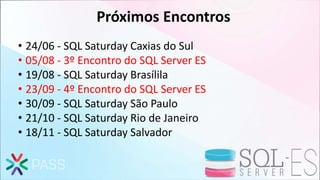 Próximos Encontros
• 24/06 - SQL Saturday Caxias do Sul
• 05/08 - 3º Encontro do SQL Server ES
• 19/08 - SQL Saturday Brasílila
• 23/09 - 4º Encontro do SQL Server ES
• 30/09 - SQL Saturday São Paulo
• 21/10 - SQL Saturday Rio de Janeiro
• 18/11 - SQL Saturday Salvador
 